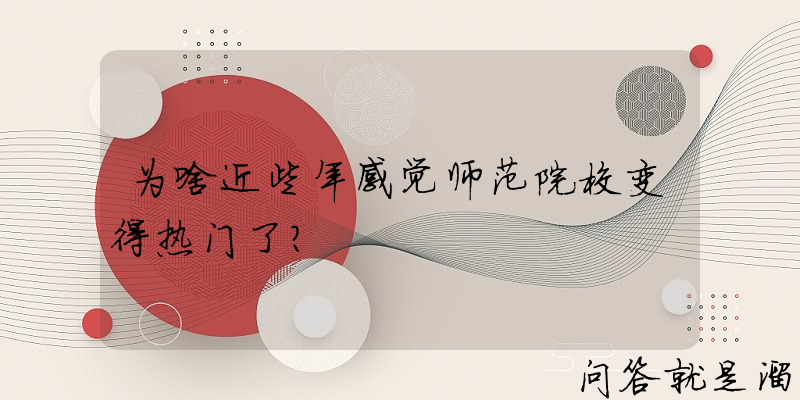 为啥近些年感觉师范院校变得热门了？