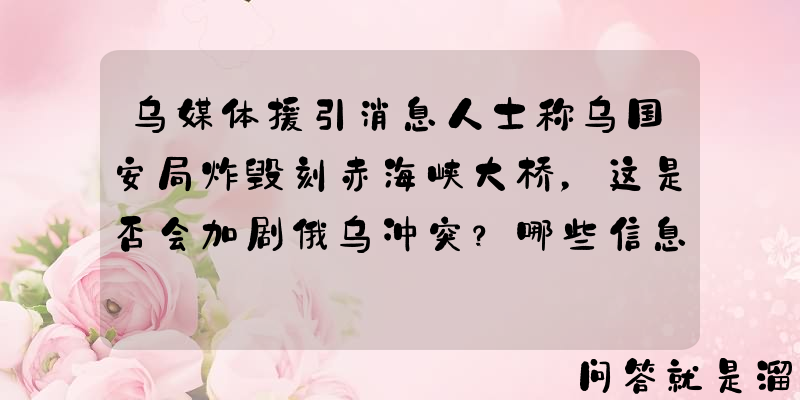 乌媒体援引消息人士称乌国安局炸毁刻赤海峡大桥，这是否会加剧俄乌冲突？哪些信息值得关注？