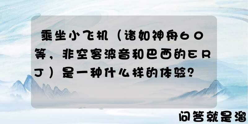 乘坐小飞机（诸如神舟60等，非空客波音和巴西的ERJ）是一种什么样的体验？