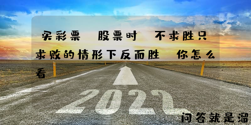 买彩票、股票时，不求胜只求败的情形下反而胜，你怎么看？