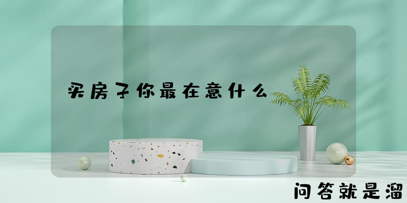 买房子你最在意什么？