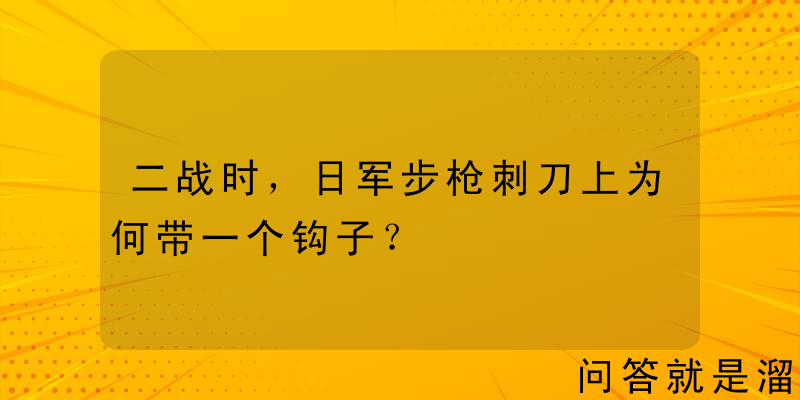 二战时，日军步枪刺刀上为何带一个钩子？