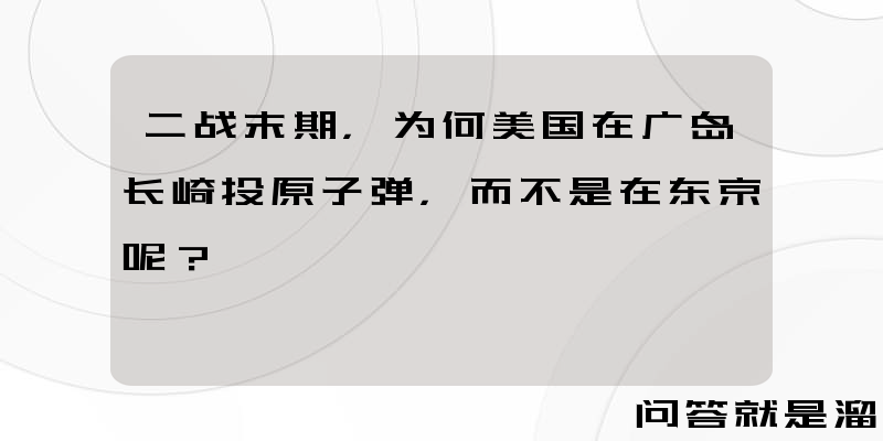 二战末期，为何美国在广岛长崎投原子弹，而不是在东京呢？