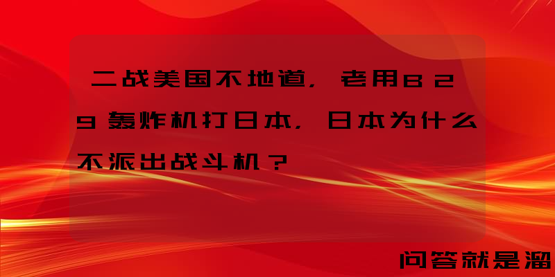 二战美国不地道，老用B29轰炸机打日本，日本为什么不派出战斗机？