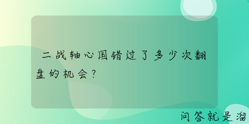 二战轴心国错过了多少次翻盘的机会？