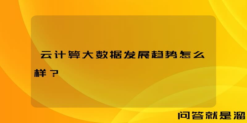 云计算大数据发展趋势怎么样？