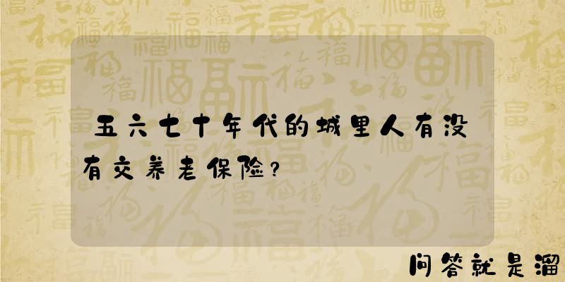 五六七十年代的城里人有没有交养老保险？