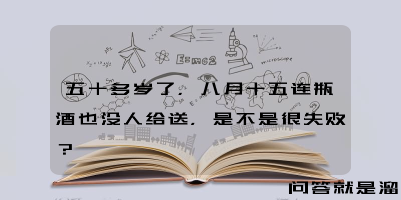 五十多岁了，八月十五连瓶酒也没人给送，是不是很失败？