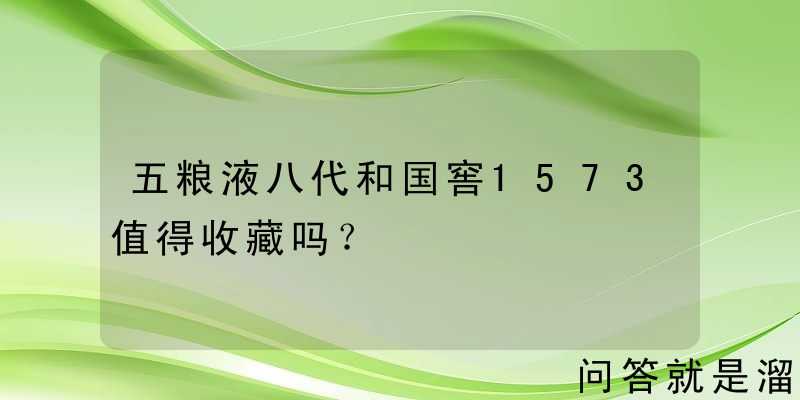 五粮液八代和国窖1573值得收藏吗？