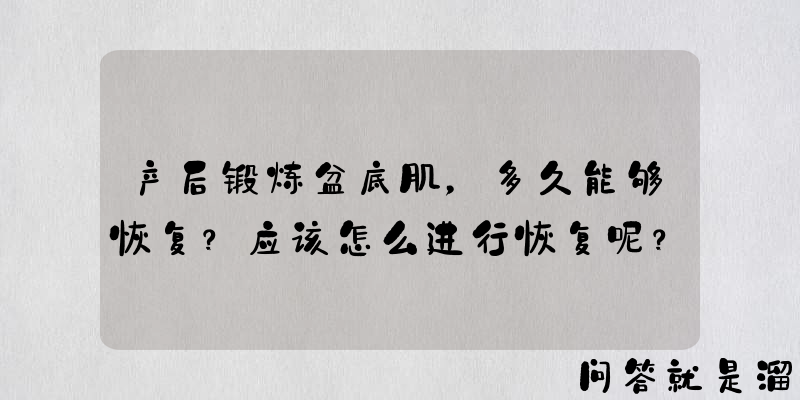 产后锻炼盆底肌，多久能够恢复？应该怎么进行恢复呢？