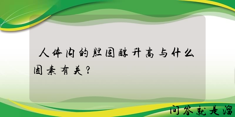 人体内的胆固醇升高与什么因素有关？