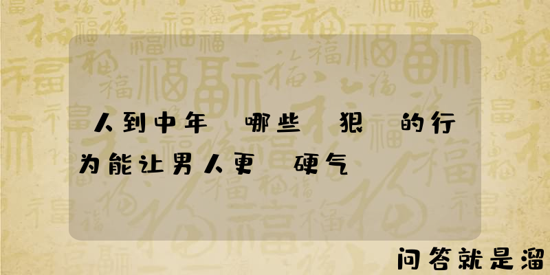 人到中年，哪些“狠”的行为能让男人更“硬气”？