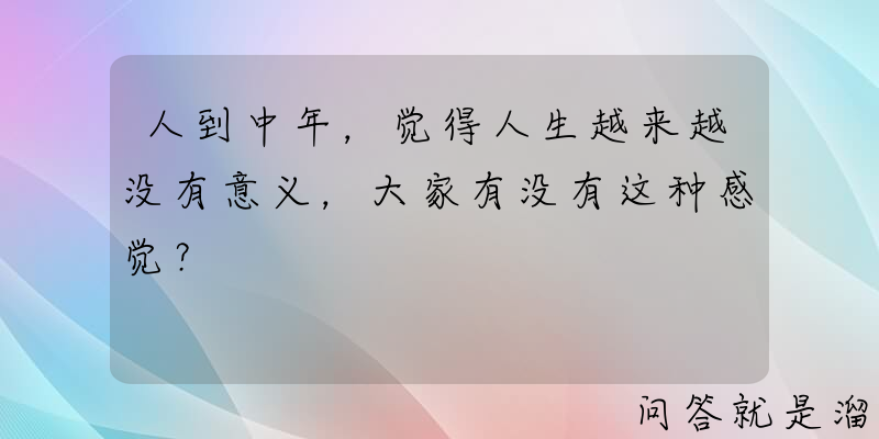 人到中年，觉得人生越来越没有意义，大家有没有这种感觉？