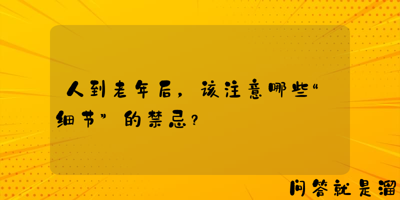 人到老年后，该注意哪些“细节”的禁忌？