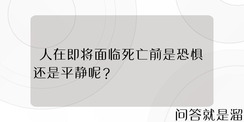 人在即将面临死亡前是恐惧还是平静呢？