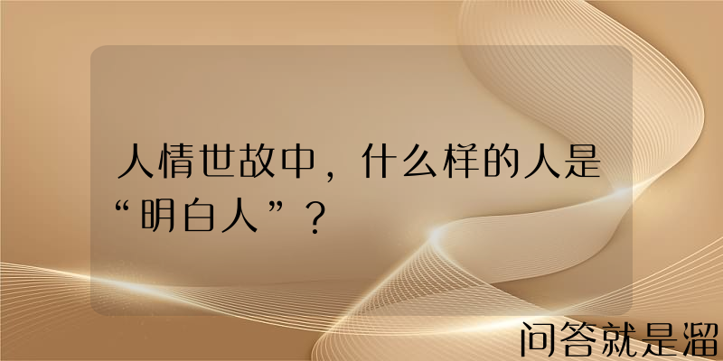 人情世故中，什么样的人是“明白人”？