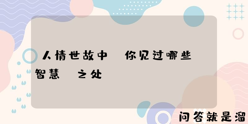 人情世故中，你见过哪些“智慧”之处？