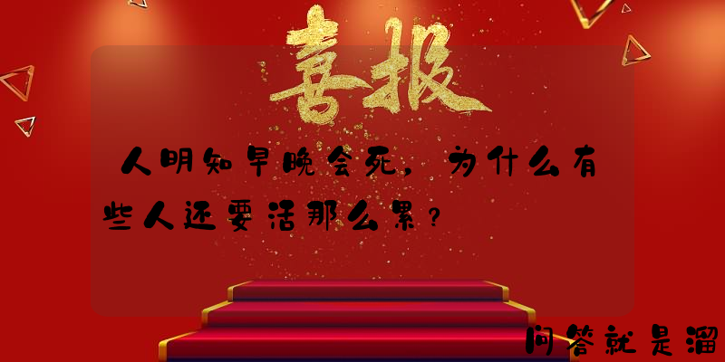 人明知早晚会死，为什么有些人还要活那么累？