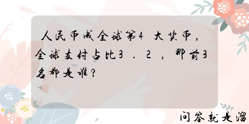 人民币成全球第4大货币，全球支付占比3.2，那前3名都是谁？