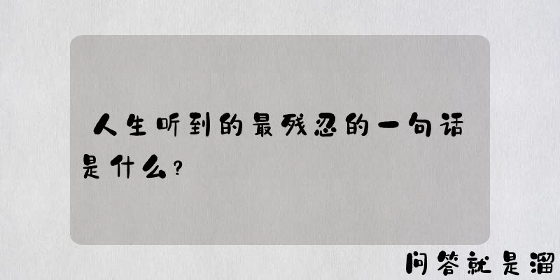 人生听到的最残忍的一句话是什么？