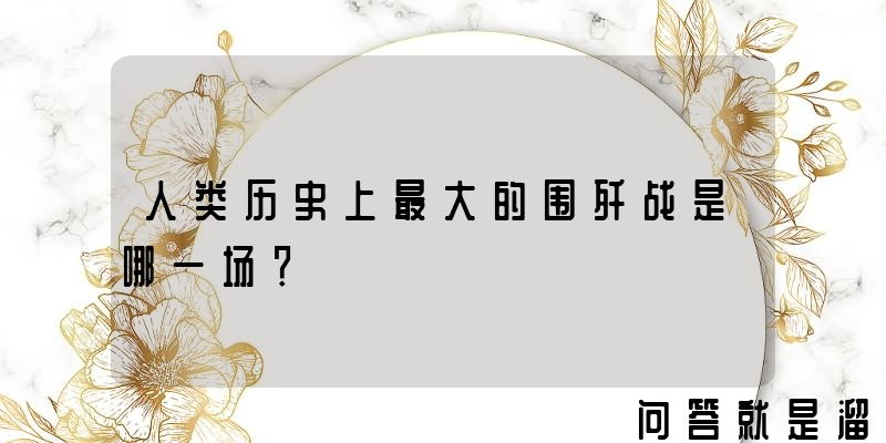 人类历史上最大的围歼战是哪一场？