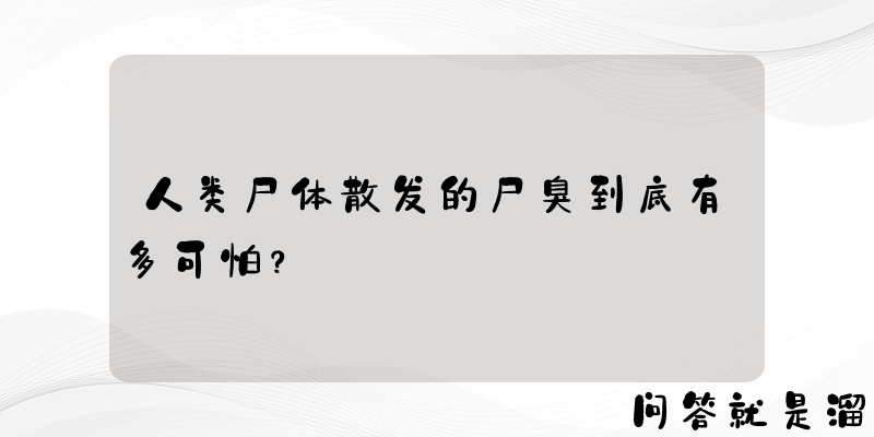 人类尸体散发的尸臭到底有多可怕？