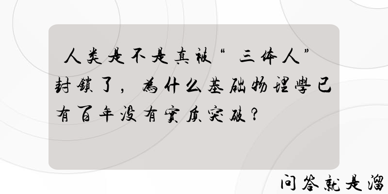 人类是不是真被“三体人”封锁了，为什么基础物理学已有百年没有实质突破？