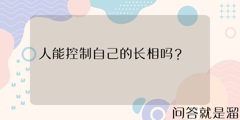 人能控制自己的长相吗？