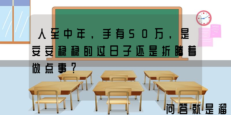 人至中年，手有50万，是安安稳稳的过日子还是折腾着做点事？