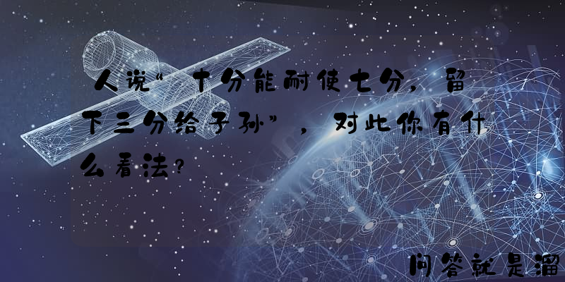 人说“十分能耐使七分，留下三分给子孙”，对此你有什么看法？