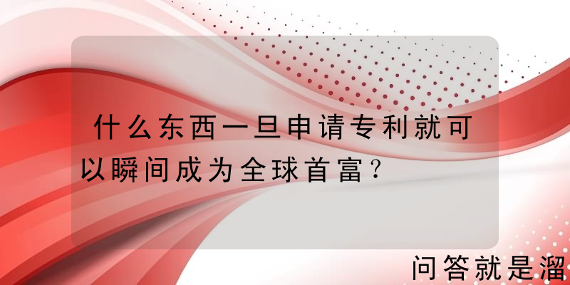 什么东西一旦申请专利就可以瞬间成为全球首富？