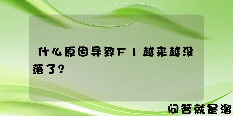 什么原因导致F1越来越没落了？