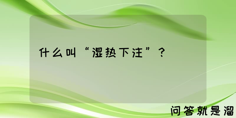 什么叫“湿热下注”？