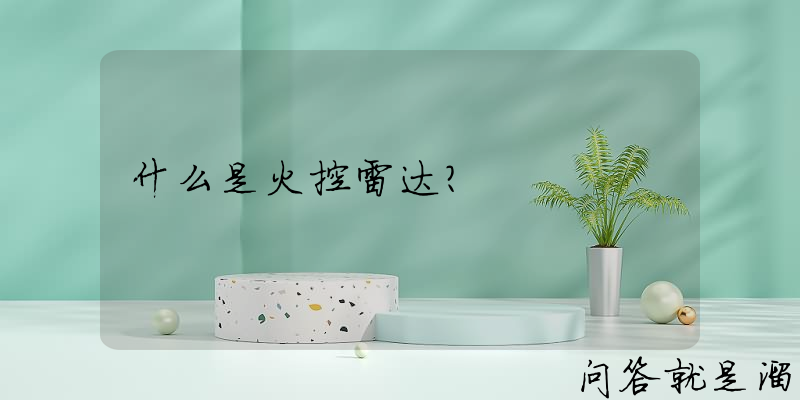 什么是火控雷达？