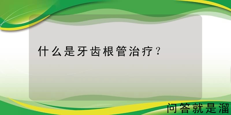 什么是牙齿根管治疗？