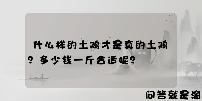 什么样的土鸡才是真的土鸡？多少钱一斤合适呢？