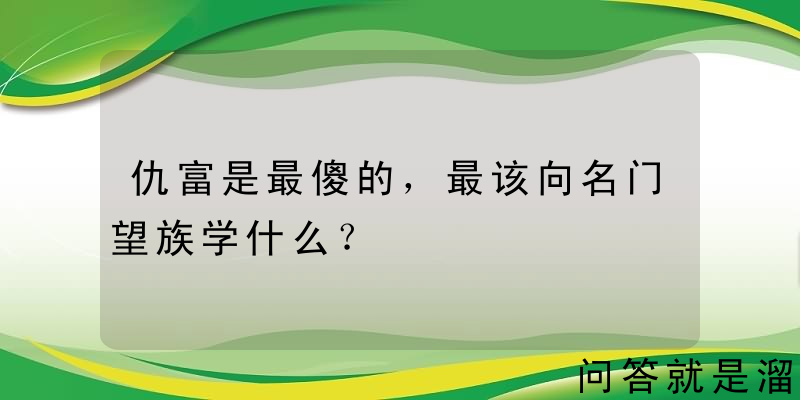 仇富是最傻的，最该向名门望族学什么？