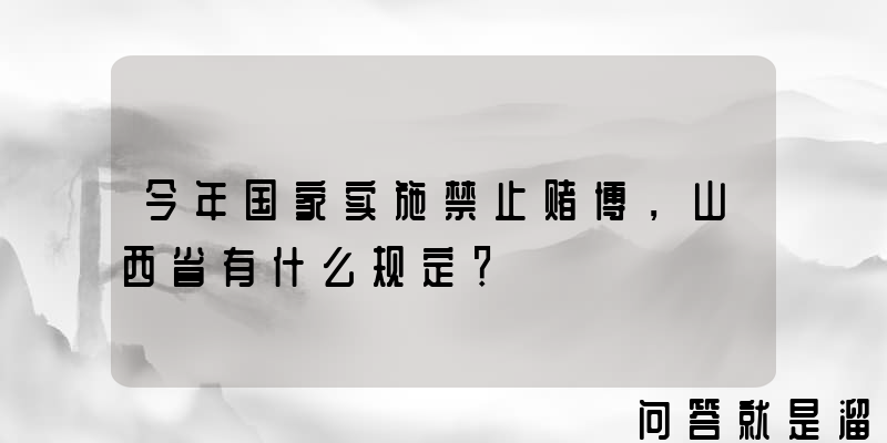 今年国家实施禁止赌博，山西省有什么规定？