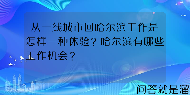 从一线城市回哈尔滨工作是怎样一种体验？哈尔滨有哪些工作机会？