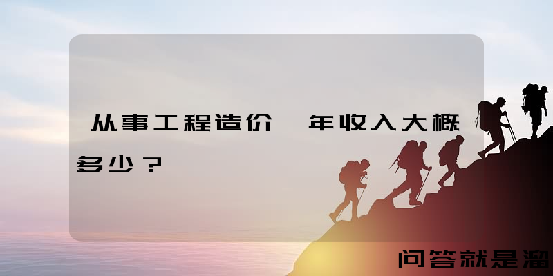 从事工程造价一年收入大概多少？