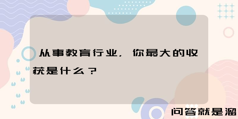 从事教育行业，你最大的收获是什么？