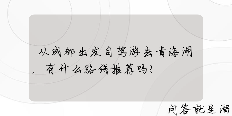 从成都出发自驾游去青海湖，有什么路线推荐吗？