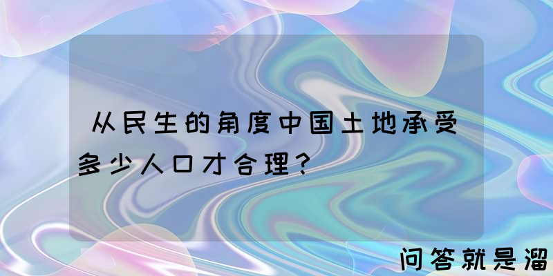 从民生的角度中国土地承受多少人口才合理？