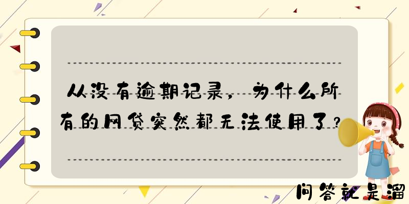 从没有逾期记录，为什么所有的网贷突然都无法使用了？