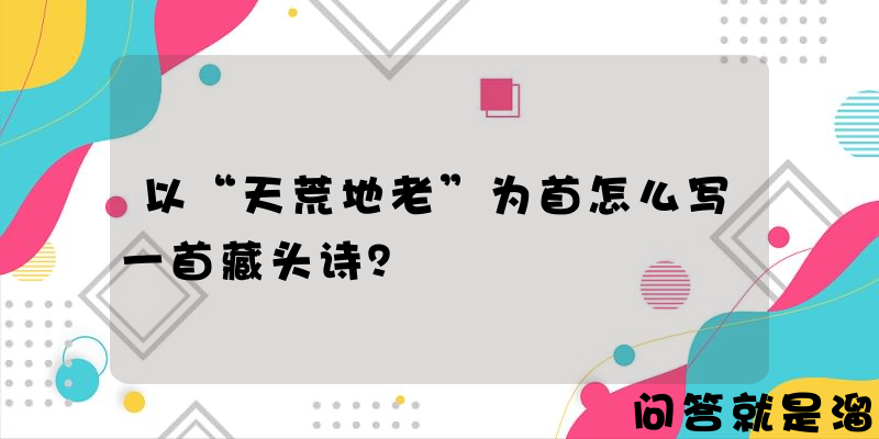 以“天荒地老”为首怎么写一首藏头诗？