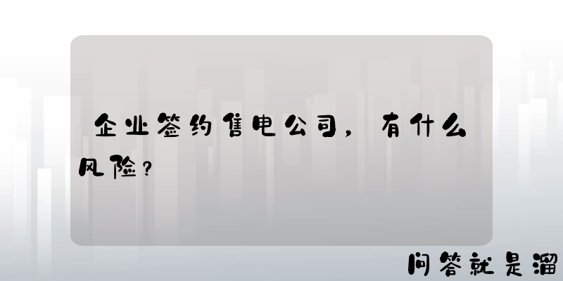 企业签约售电公司，有什么风险？