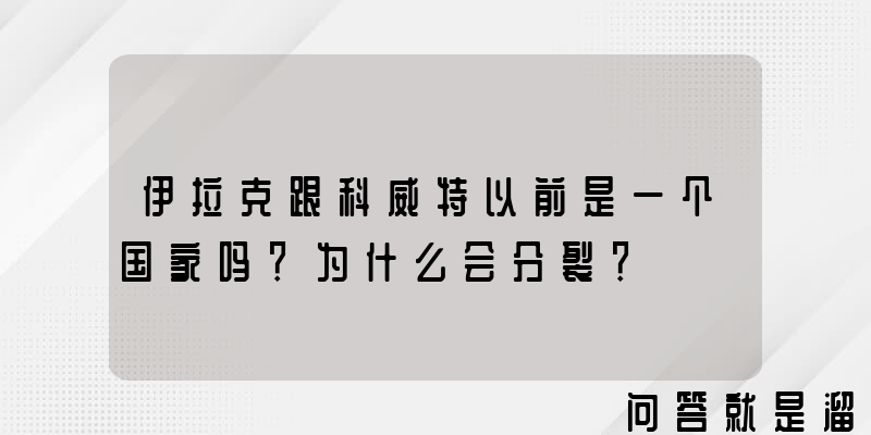 伊拉克跟科威特以前是一个国家吗？为什么会分裂？