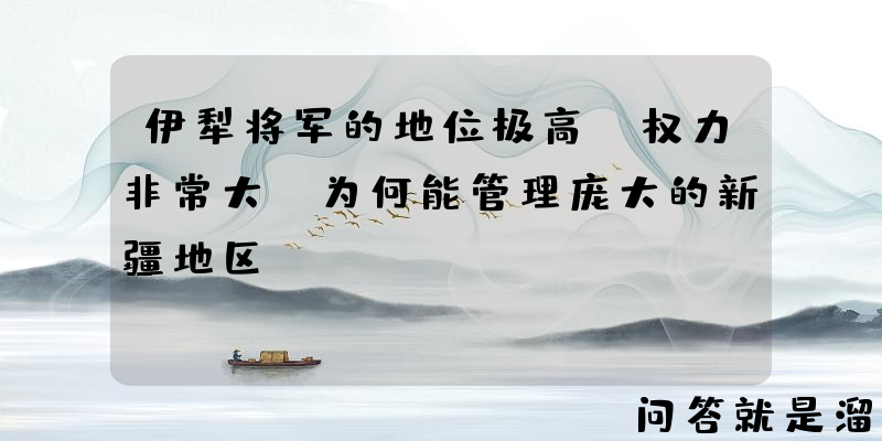 伊犁将军的地位极高，权力非常大，为何能管理庞大的新疆地区？