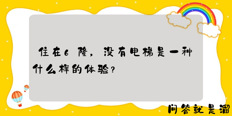 住在6楼，没有电梯是一种什么样的体验？