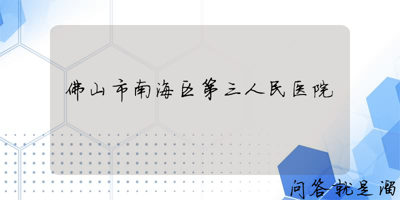 佛山市南海区第三人民医院